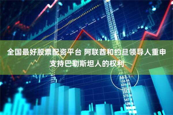 全国最好股票配资平台 阿联酋和约旦领导人重申支持巴勒斯坦人的权利