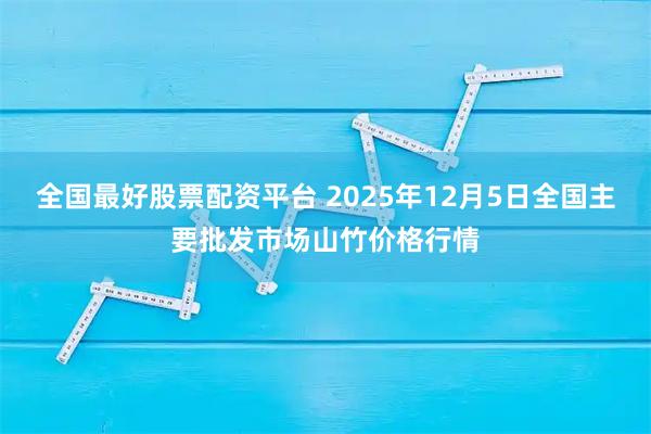 全国最好股票配资平台 2025年12月5日全国主要批发市场山竹价格行情