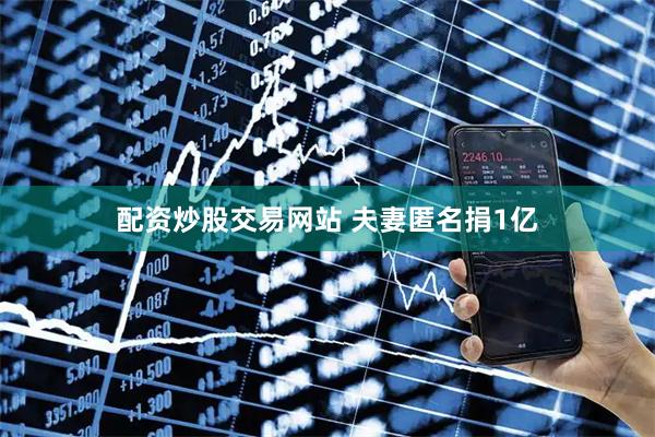 配资炒股交易网站 夫妻匿名捐1亿